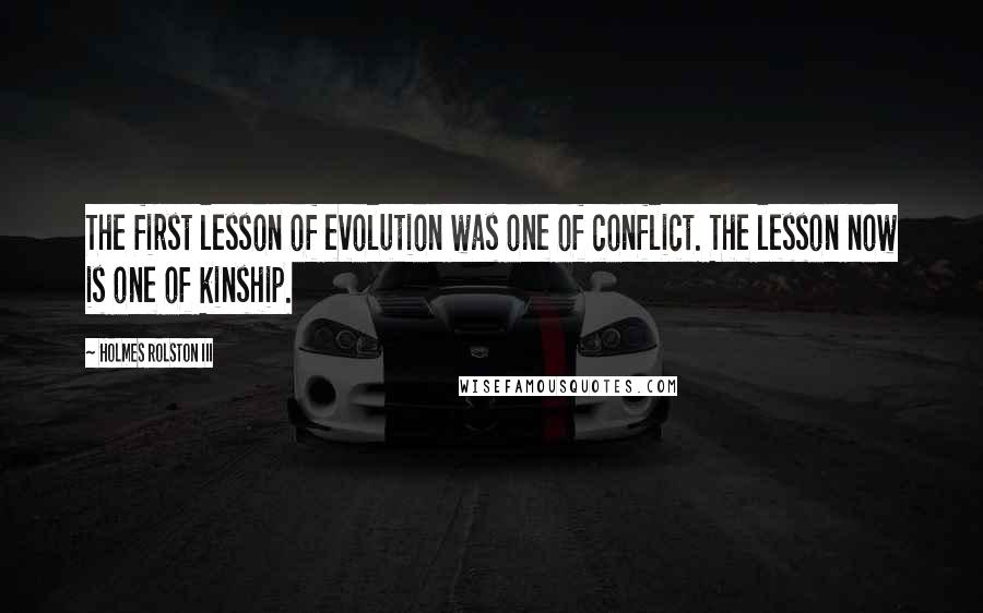 Holmes Rolston III Quotes: The first lesson of evolution was one of conflict. The lesson now is one of kinship.