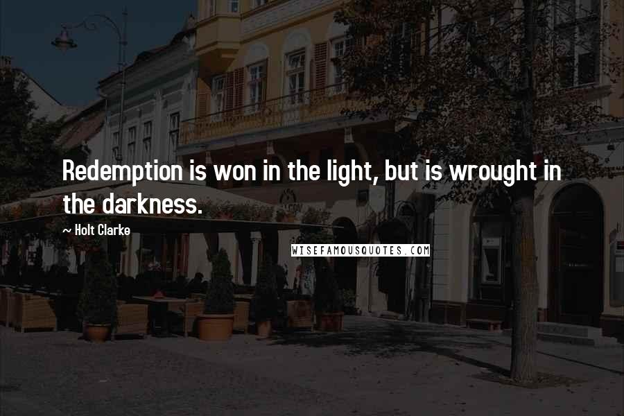 Holt Clarke Quotes: Redemption is won in the light, but is wrought in the darkness.