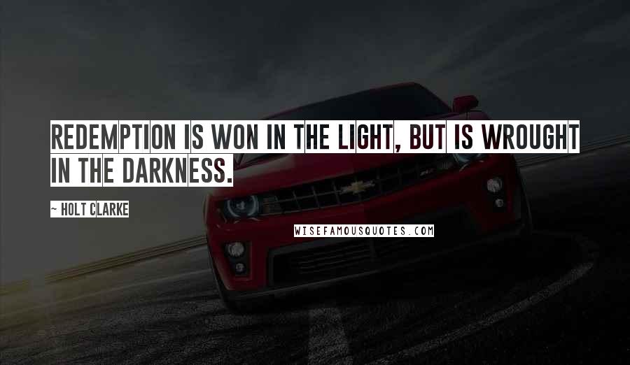 Holt Clarke Quotes: Redemption is won in the light, but is wrought in the darkness.