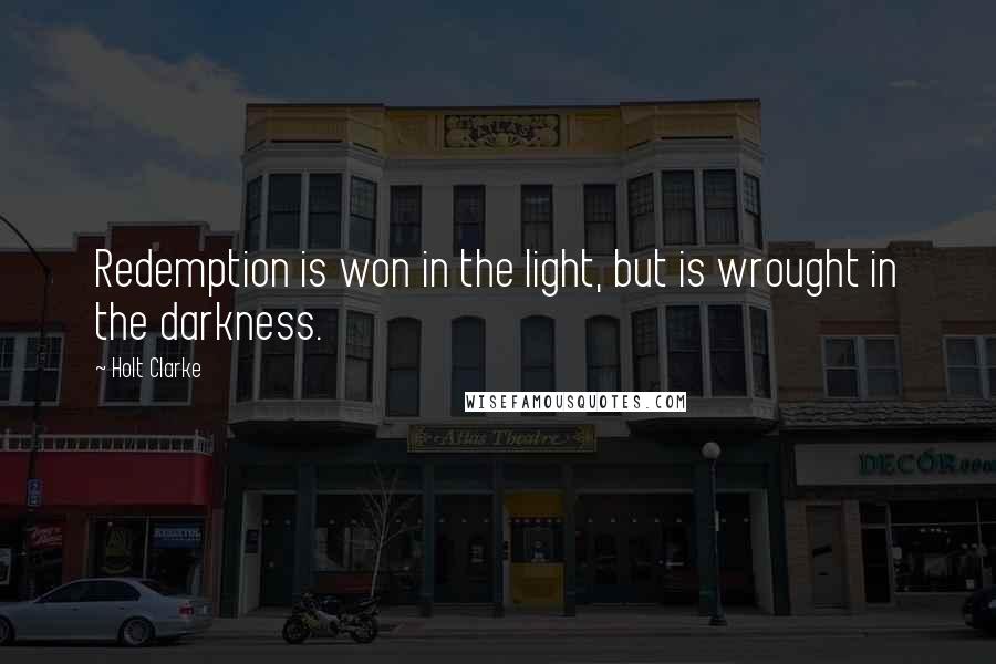 Holt Clarke Quotes: Redemption is won in the light, but is wrought in the darkness.