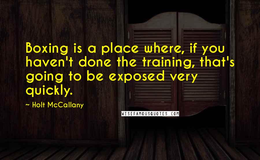Holt McCallany Quotes: Boxing is a place where, if you haven't done the training, that's going to be exposed very quickly.