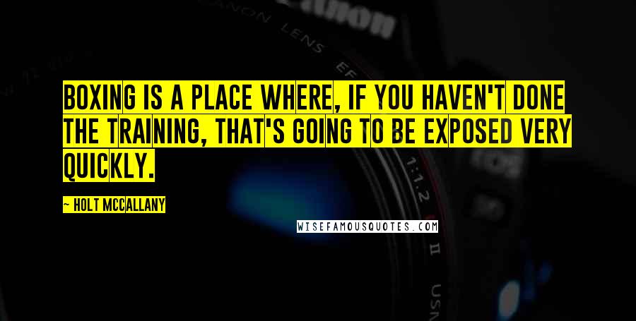 Holt McCallany Quotes: Boxing is a place where, if you haven't done the training, that's going to be exposed very quickly.