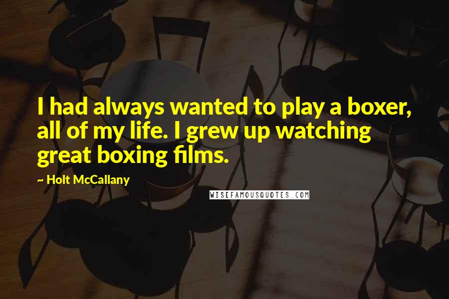 Holt McCallany Quotes: I had always wanted to play a boxer, all of my life. I grew up watching great boxing films.