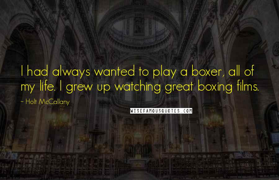 Holt McCallany Quotes: I had always wanted to play a boxer, all of my life. I grew up watching great boxing films.