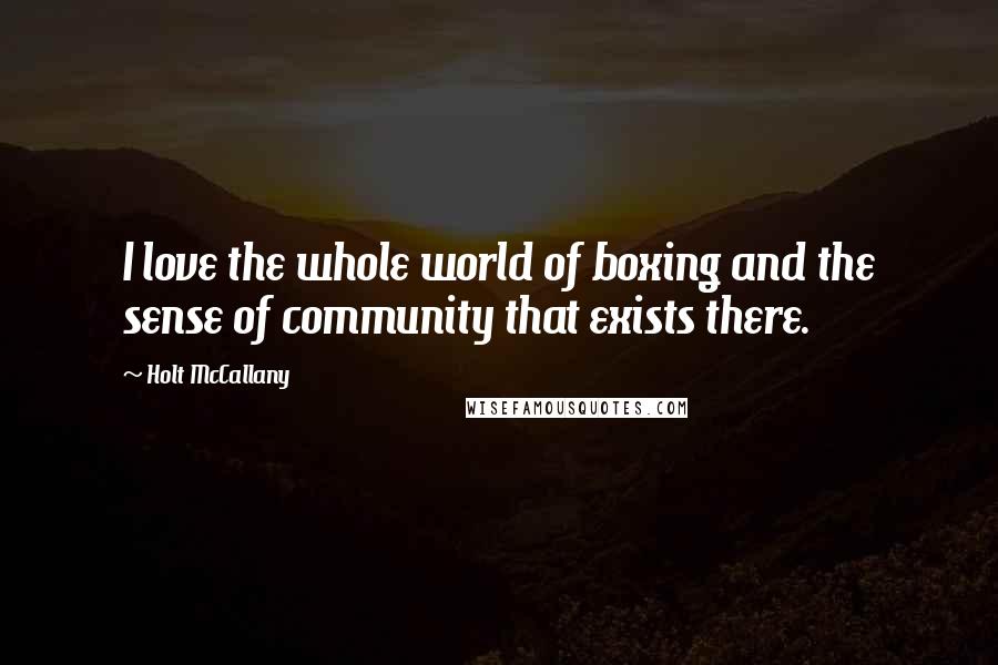 Holt McCallany Quotes: I love the whole world of boxing and the sense of community that exists there.