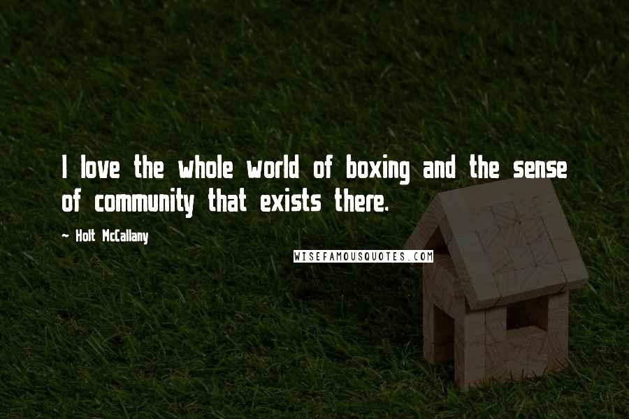 Holt McCallany Quotes: I love the whole world of boxing and the sense of community that exists there.