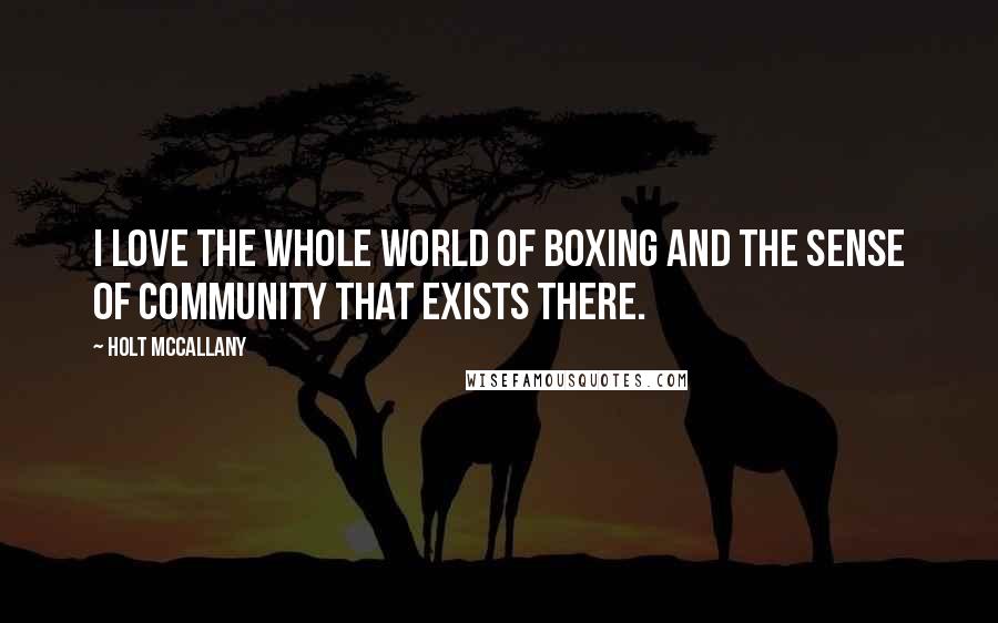 Holt McCallany Quotes: I love the whole world of boxing and the sense of community that exists there.