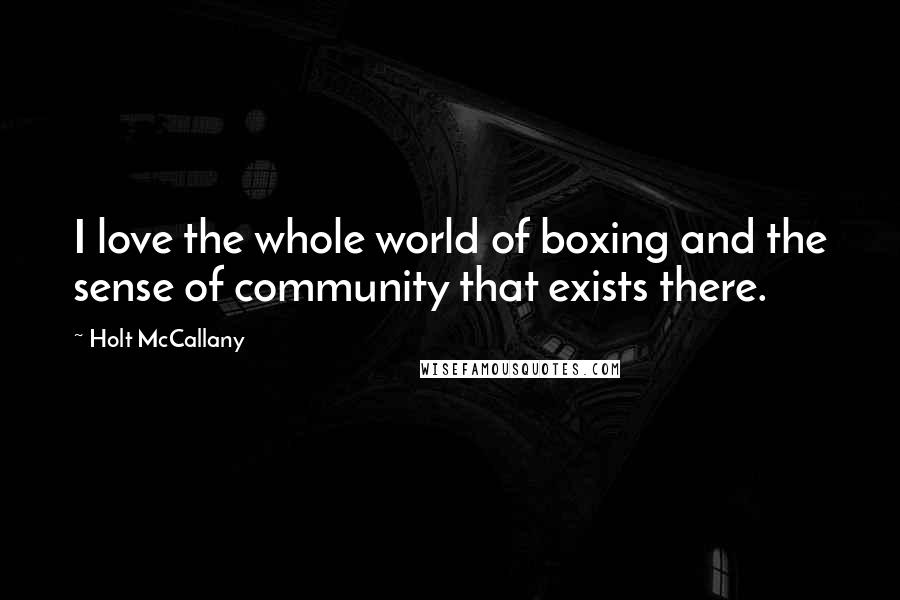 Holt McCallany Quotes: I love the whole world of boxing and the sense of community that exists there.
