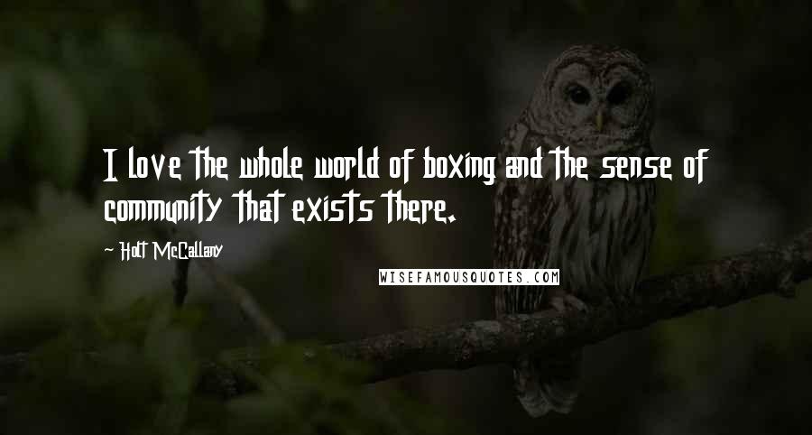 Holt McCallany Quotes: I love the whole world of boxing and the sense of community that exists there.