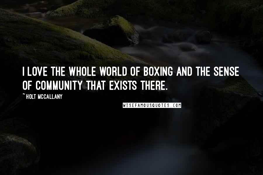 Holt McCallany Quotes: I love the whole world of boxing and the sense of community that exists there.