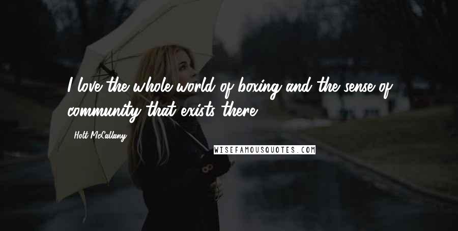 Holt McCallany Quotes: I love the whole world of boxing and the sense of community that exists there.