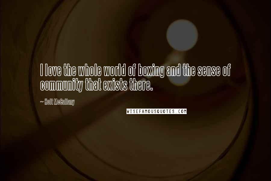 Holt McCallany Quotes: I love the whole world of boxing and the sense of community that exists there.