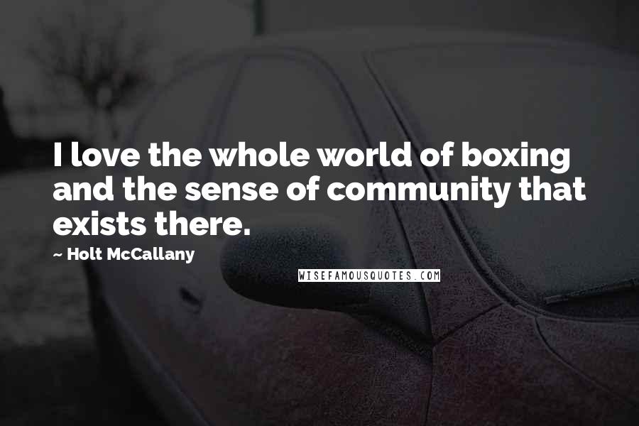 Holt McCallany Quotes: I love the whole world of boxing and the sense of community that exists there.