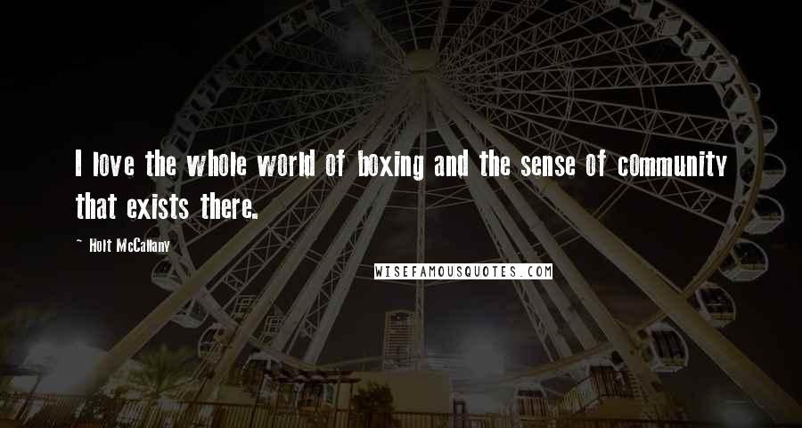 Holt McCallany Quotes: I love the whole world of boxing and the sense of community that exists there.