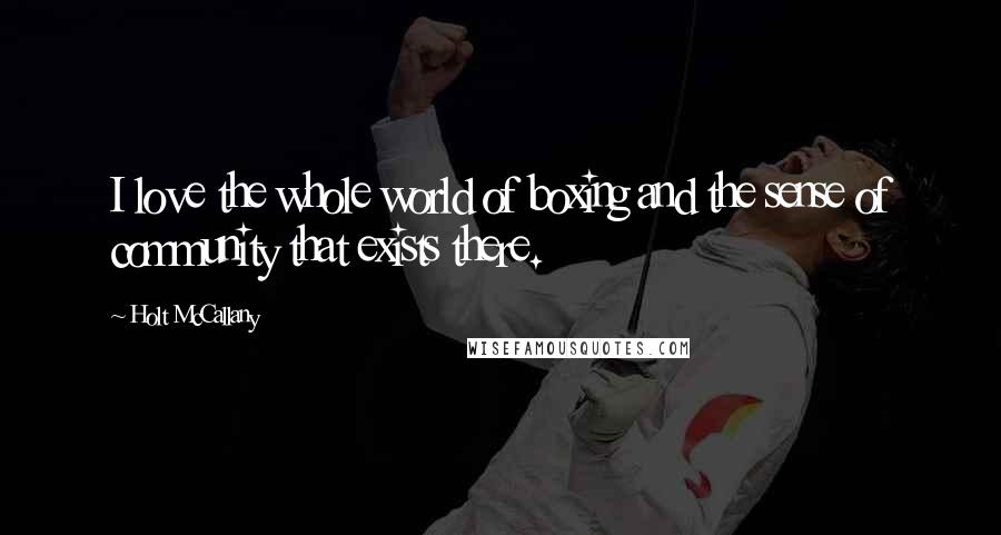 Holt McCallany Quotes: I love the whole world of boxing and the sense of community that exists there.