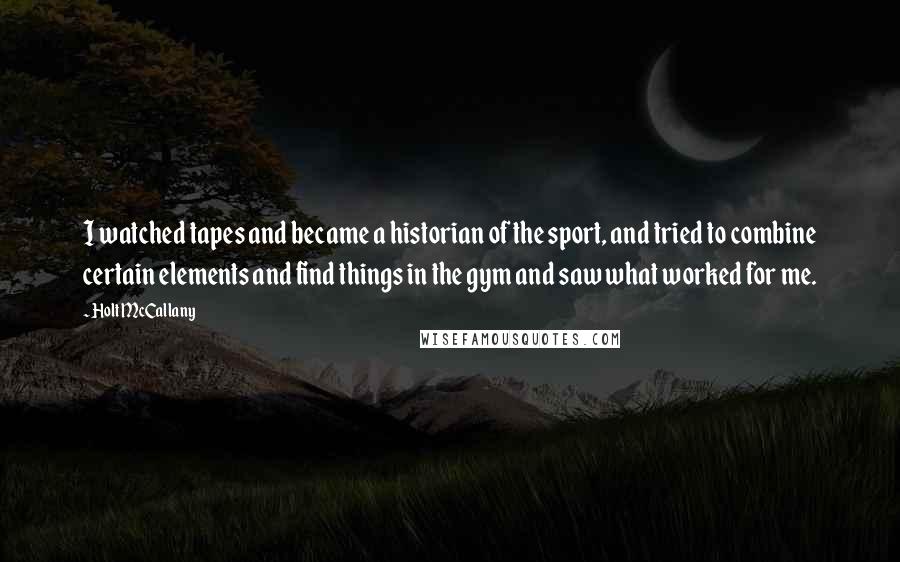 Holt McCallany Quotes: I watched tapes and became a historian of the sport, and tried to combine certain elements and find things in the gym and saw what worked for me.