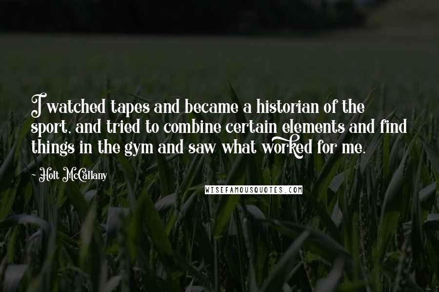 Holt McCallany Quotes: I watched tapes and became a historian of the sport, and tried to combine certain elements and find things in the gym and saw what worked for me.