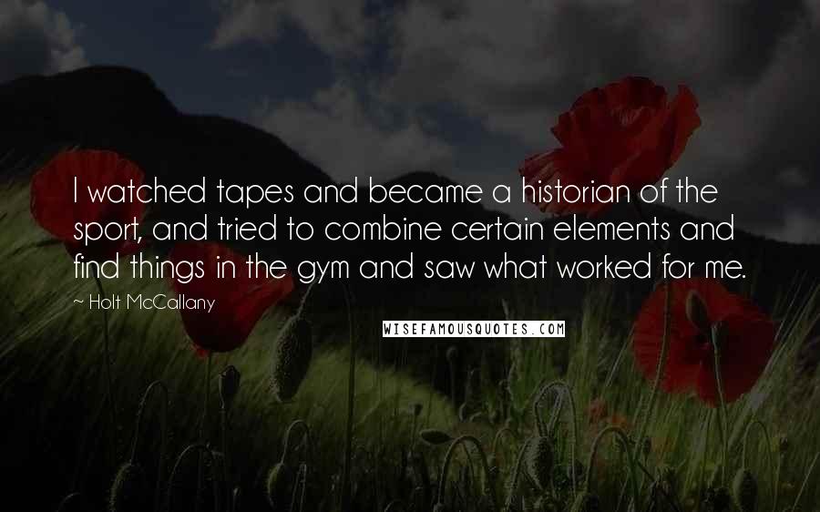 Holt McCallany Quotes: I watched tapes and became a historian of the sport, and tried to combine certain elements and find things in the gym and saw what worked for me.