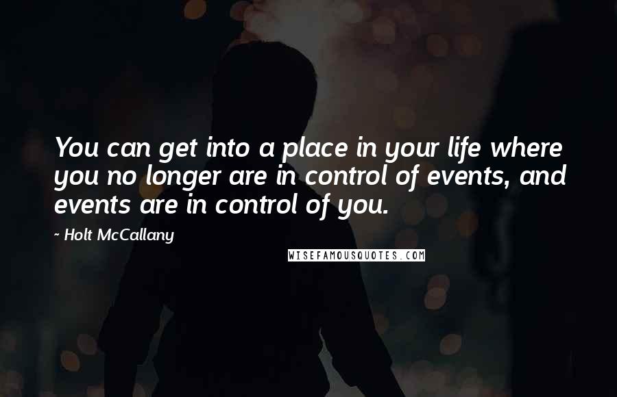 Holt McCallany Quotes: You can get into a place in your life where you no longer are in control of events, and events are in control of you.