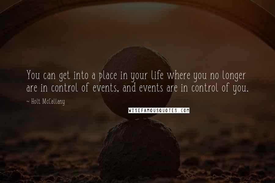 Holt McCallany Quotes: You can get into a place in your life where you no longer are in control of events, and events are in control of you.