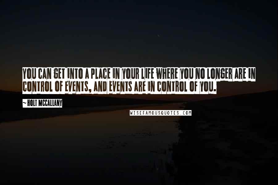 Holt McCallany Quotes: You can get into a place in your life where you no longer are in control of events, and events are in control of you.