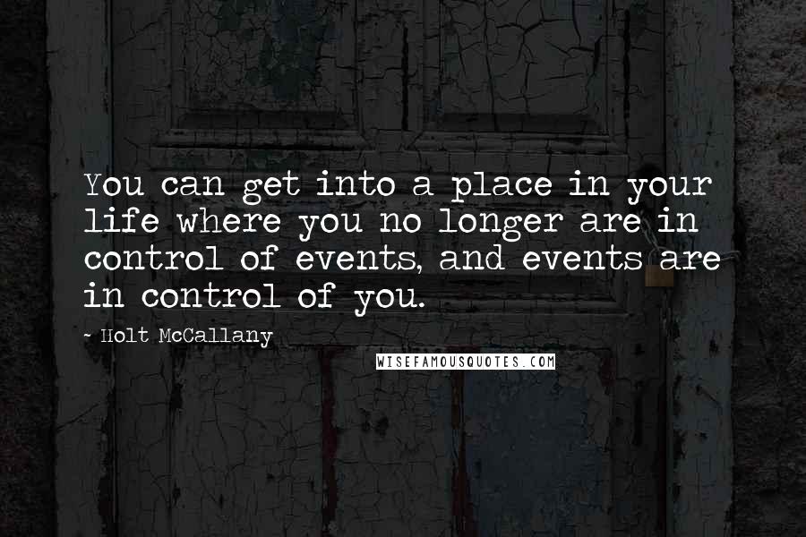 Holt McCallany Quotes: You can get into a place in your life where you no longer are in control of events, and events are in control of you.