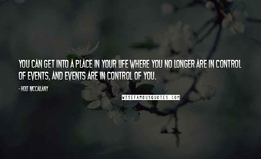 Holt McCallany Quotes: You can get into a place in your life where you no longer are in control of events, and events are in control of you.