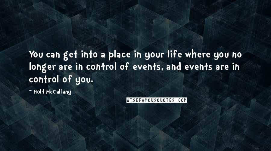 Holt McCallany Quotes: You can get into a place in your life where you no longer are in control of events, and events are in control of you.