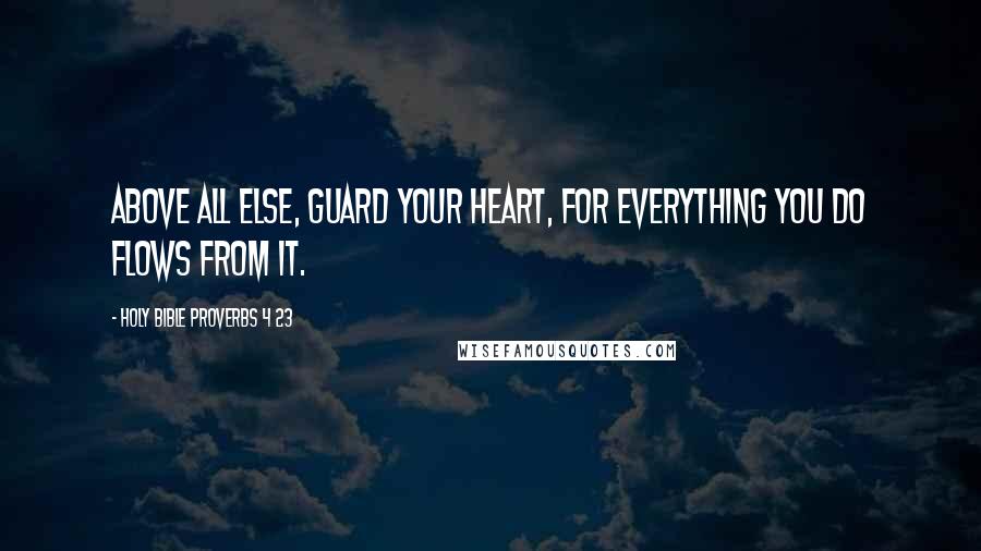 Holy Bible Proverbs 4 23 Quotes: Above all else, guard your heart, for everything you do flows from it.