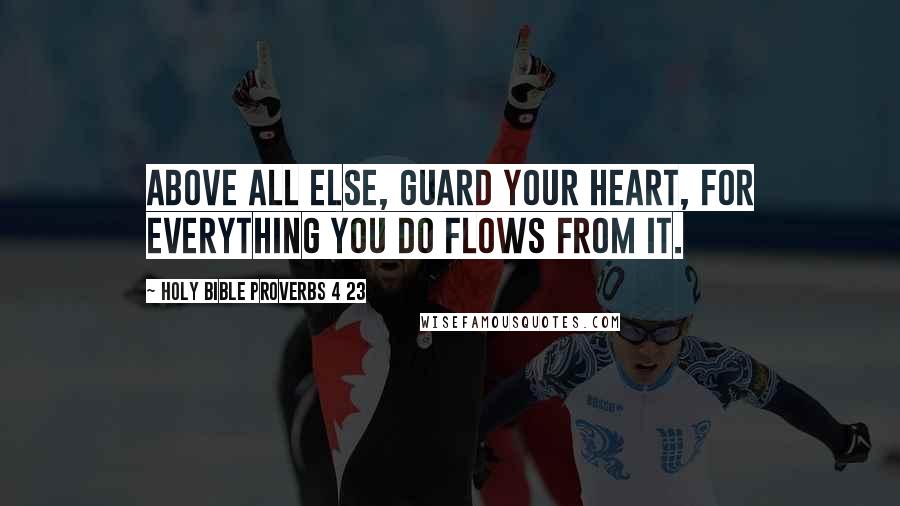Holy Bible Proverbs 4 23 Quotes: Above all else, guard your heart, for everything you do flows from it.