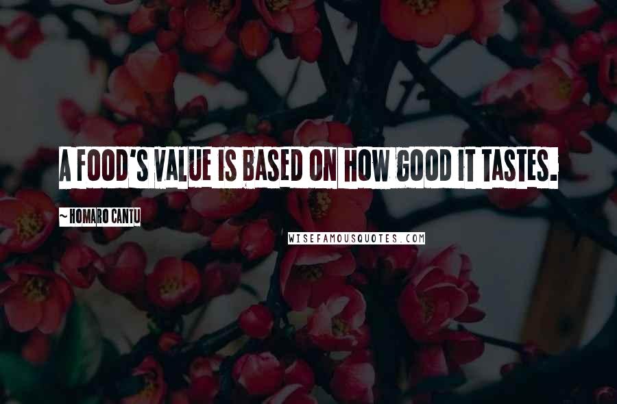 Homaro Cantu Quotes: A food's value is based on how good it tastes.