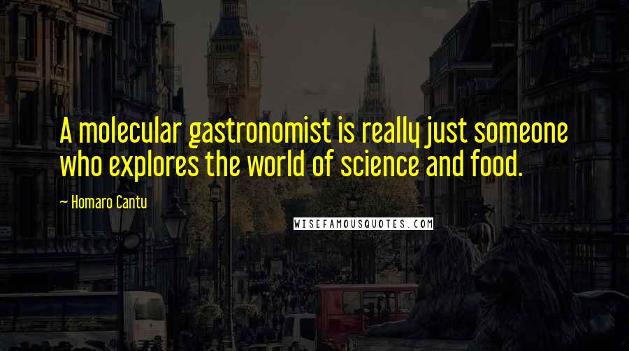 Homaro Cantu Quotes: A molecular gastronomist is really just someone who explores the world of science and food.