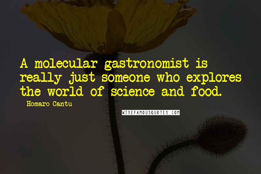 Homaro Cantu Quotes: A molecular gastronomist is really just someone who explores the world of science and food.