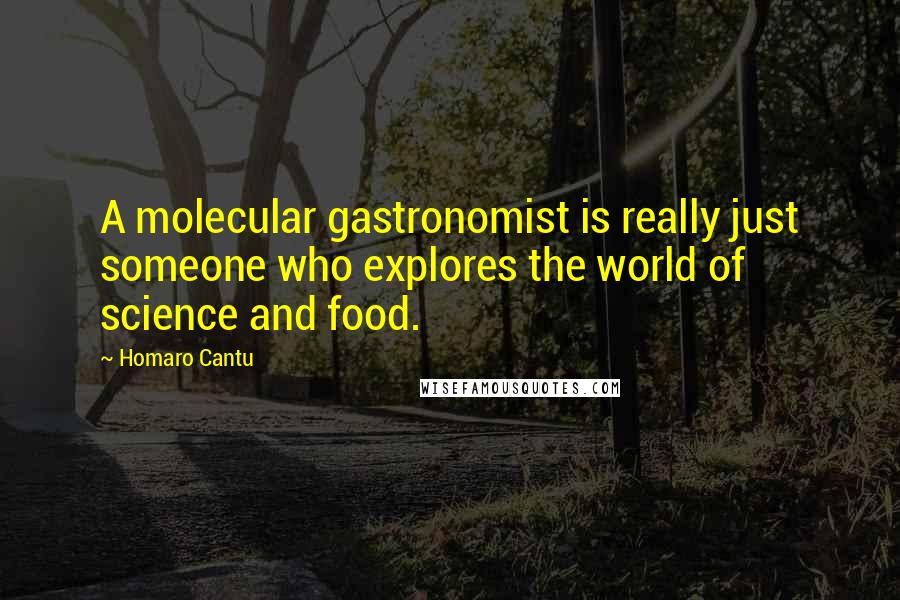 Homaro Cantu Quotes: A molecular gastronomist is really just someone who explores the world of science and food.