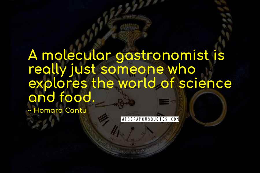 Homaro Cantu Quotes: A molecular gastronomist is really just someone who explores the world of science and food.