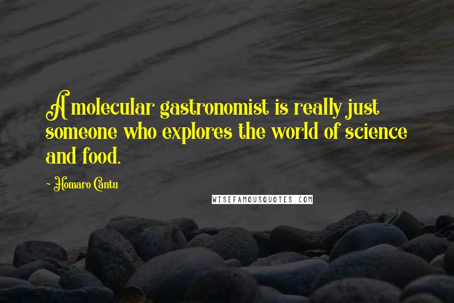 Homaro Cantu Quotes: A molecular gastronomist is really just someone who explores the world of science and food.