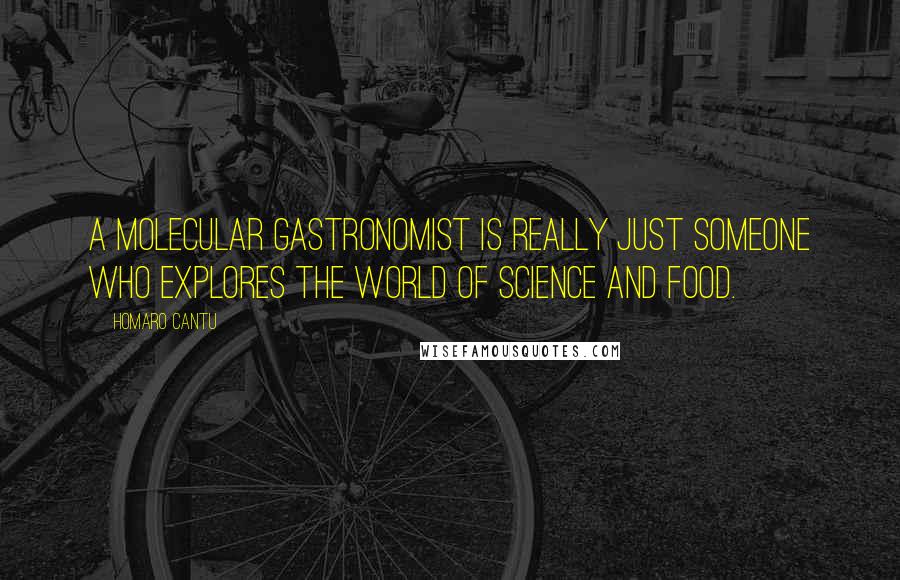 Homaro Cantu Quotes: A molecular gastronomist is really just someone who explores the world of science and food.