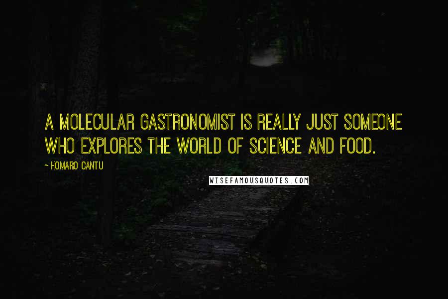 Homaro Cantu Quotes: A molecular gastronomist is really just someone who explores the world of science and food.