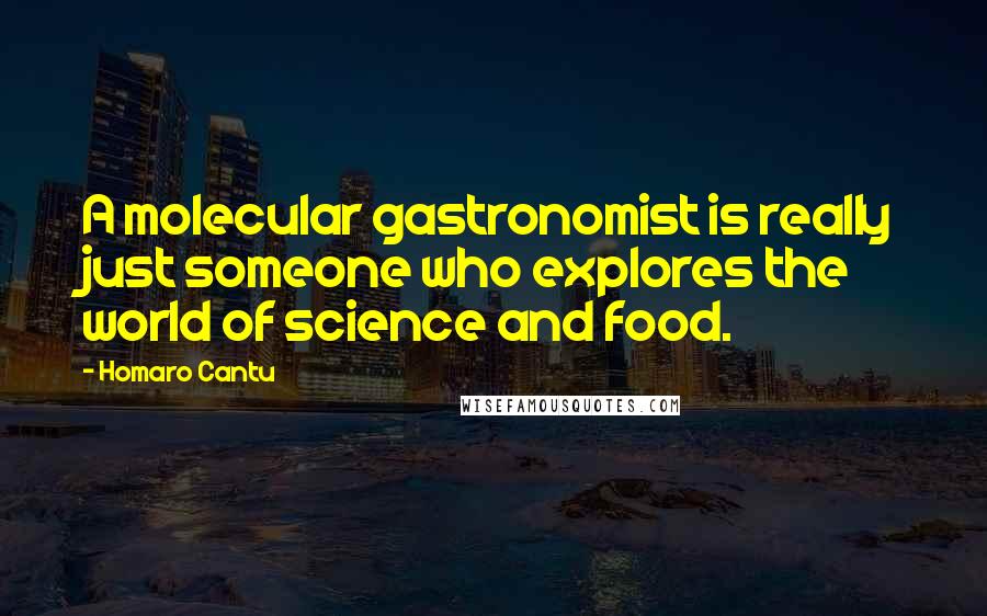 Homaro Cantu Quotes: A molecular gastronomist is really just someone who explores the world of science and food.
