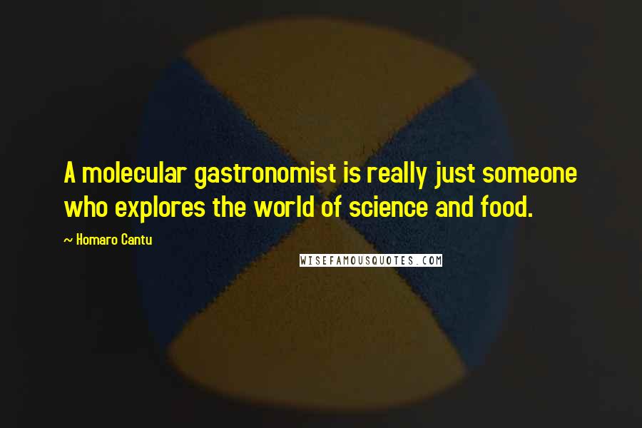 Homaro Cantu Quotes: A molecular gastronomist is really just someone who explores the world of science and food.
