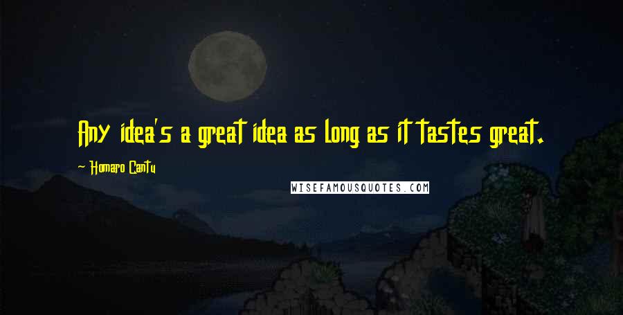 Homaro Cantu Quotes: Any idea's a great idea as long as it tastes great.