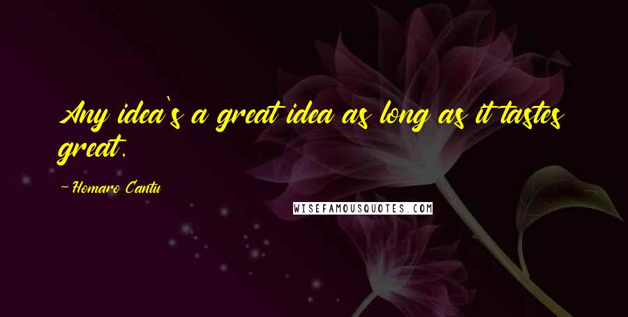 Homaro Cantu Quotes: Any idea's a great idea as long as it tastes great.