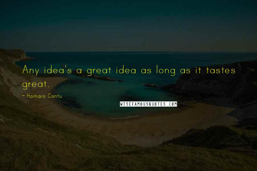 Homaro Cantu Quotes: Any idea's a great idea as long as it tastes great.