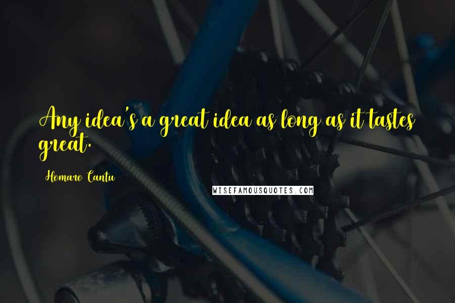 Homaro Cantu Quotes: Any idea's a great idea as long as it tastes great.