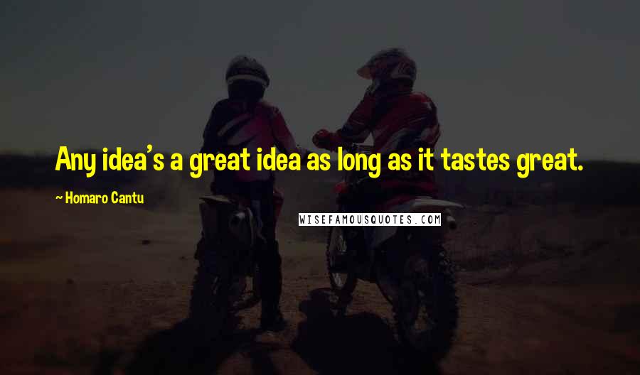 Homaro Cantu Quotes: Any idea's a great idea as long as it tastes great.