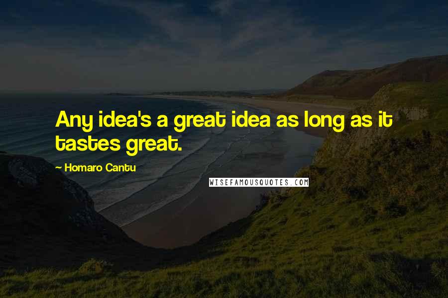 Homaro Cantu Quotes: Any idea's a great idea as long as it tastes great.