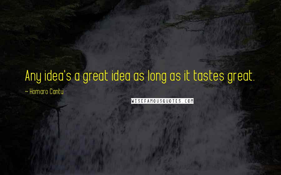 Homaro Cantu Quotes: Any idea's a great idea as long as it tastes great.