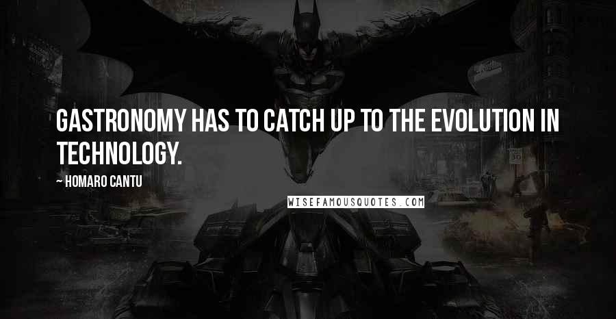 Homaro Cantu Quotes: Gastronomy has to catch up to the evolution in technology.