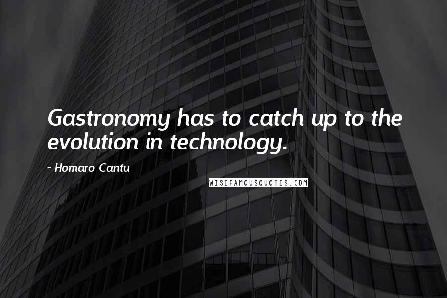 Homaro Cantu Quotes: Gastronomy has to catch up to the evolution in technology.