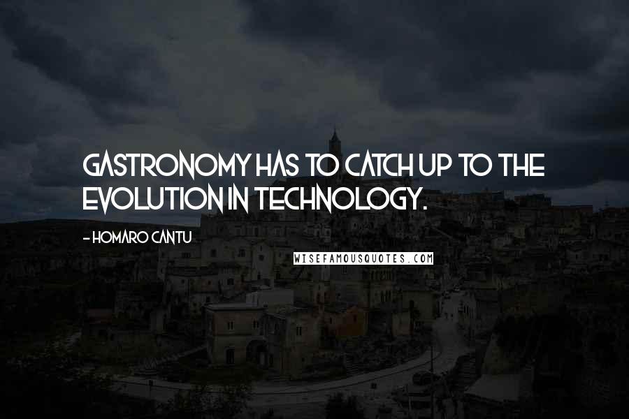 Homaro Cantu Quotes: Gastronomy has to catch up to the evolution in technology.